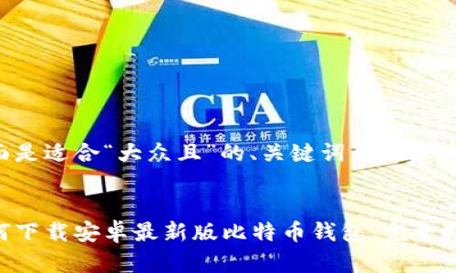 下面是适合“大众且”的、关键词及内容大纲：


如何下载安卓最新版比特币钱包：完整指南