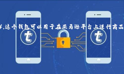 亚马逊TP钱包是指亚马逊平台上的一种支付和交易工具。TP代表“交易支付”（Transaction Payment），这个钱包可以用于在亚马逊平台上进行商品购买、支付佣金以及其他与交易相关的活动。用户可以将资金存入TP钱包，方便快捷地进行消费和交易。

### 易于理解且的


什么是亚马逊TP钱包？全面解析与使用指南