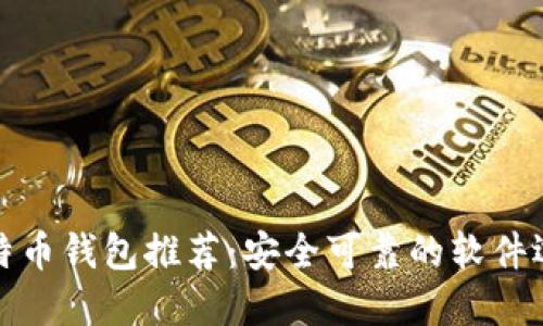 比特币钱包推荐：安全可靠的软件选择