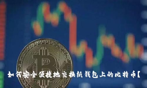 如何安全便捷地交换纸钱包上的比特币？