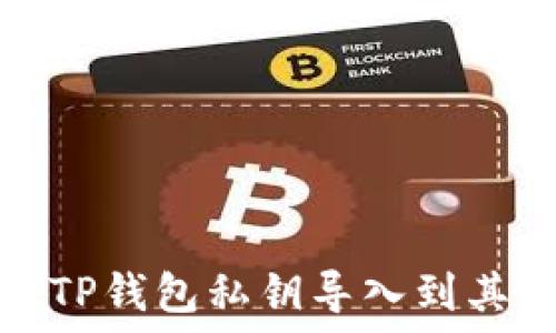  
如何将TP钱包私钥导入到其他钱包