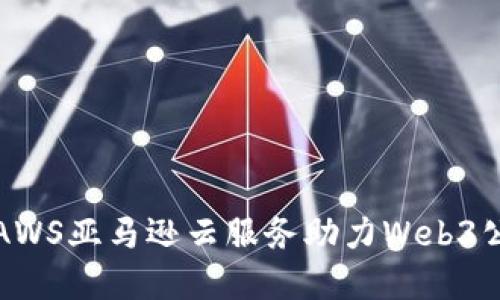如何利用AWS亚马逊云服务助力Web3公司的发展