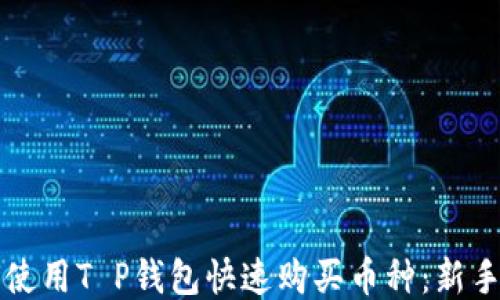 
如何使用T P钱包快速购买币种：新手指南