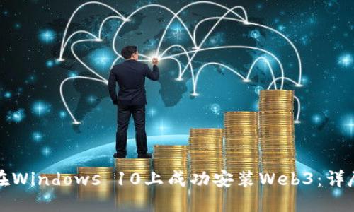 如何在Windows 10上成功安装Web3：详尽指南