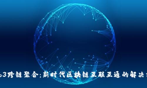 Web3跨链聚合：新时代区块链互联互通的解决方案