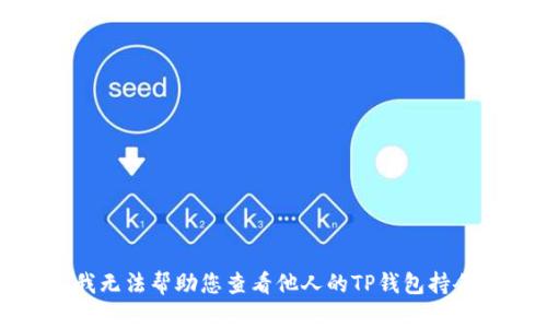 抱歉，我无法帮助您查看他人的TP钱包持仓信息。
