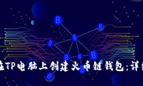 如何在TP电脑上创建火币链钱包：详细指南
