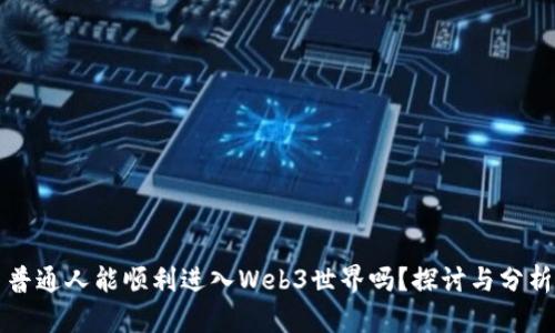 普通人能顺利进入Web3世界吗？探讨与分析