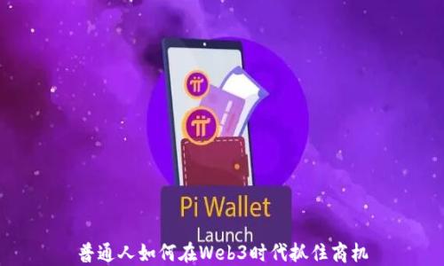 
普通人如何在Web3时代抓住商机