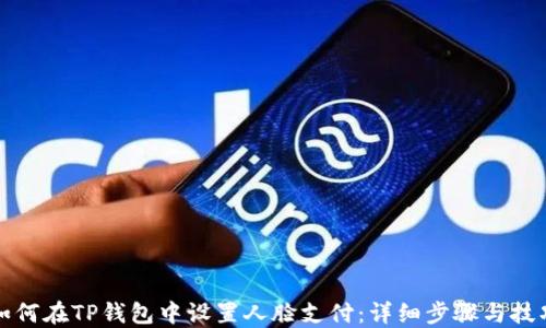 
如何在TP钱包中设置人脸支付：详细步骤与技巧