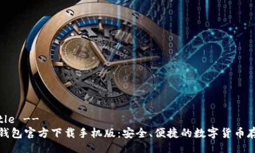 !-- Title --
比特币钱包官方下载手机版：安全、便捷的数字货币存储选择