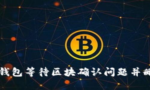 如何解决TP钱包等待区块确认问题并删除交易记录