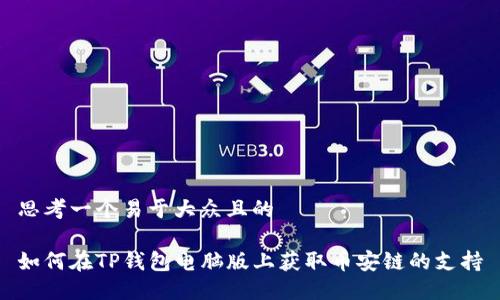 思考一个易于大众且的

如何在TP钱包电脑版上获取币安链的支持
