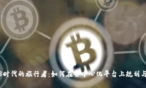 探索Web3时代的旅行者：如何在去中心化平台上规划与体验旅行