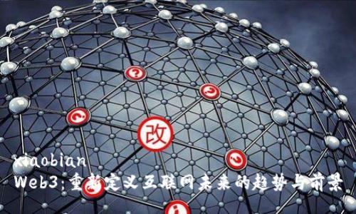xiaobian
Web3：重新定义互联网未来的趋势与前景