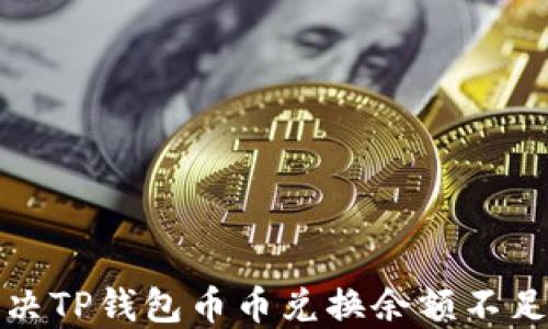 
如何解决TP钱包币币兑换余额不足的问题