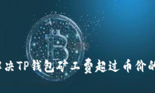 如何解决TP钱包矿工费超过币价的问题？