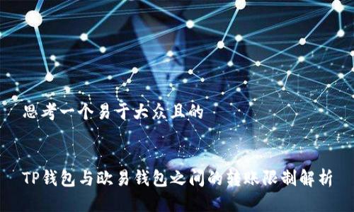 思考一个易于大众且的


TP钱包与欧易钱包之间的转账限制解析