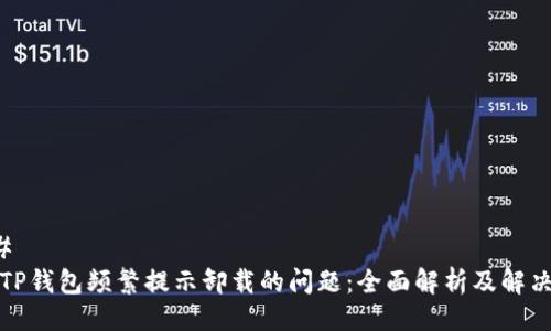 ### 
解决TP钱包频繁提示卸载的问题：全面解析及解决方案