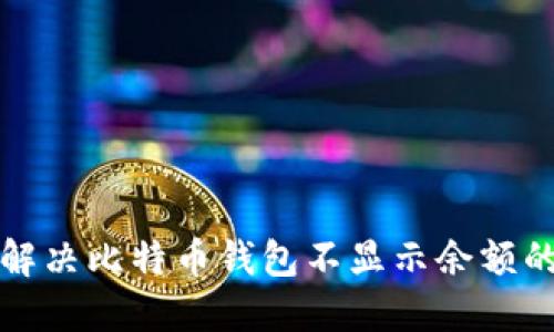 如何解决比特币钱包不显示余额的问题