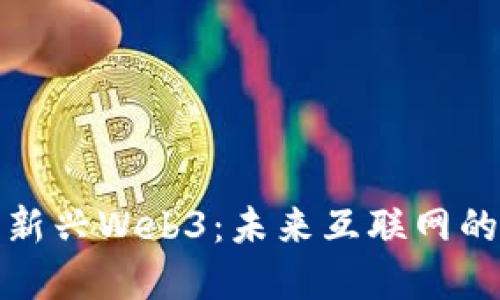 深入了解新兴Web3：未来互联网的变革之路