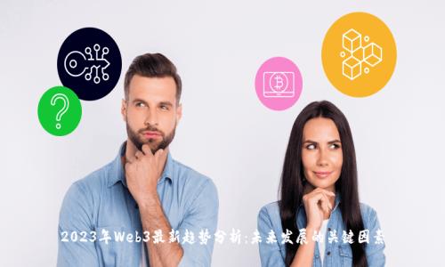 2023年Web3最新趋势分析：未来发展的关键因素