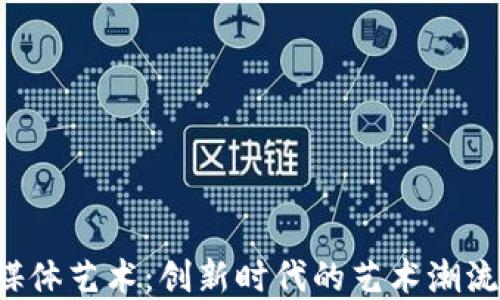 
Web3数字媒体艺术：创新时代的艺术潮流与未来展望