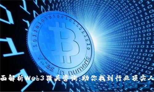 全面解析Web3猎头咨询：助你找到行业顶尖人才