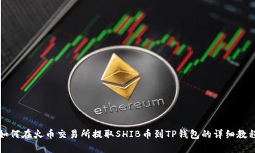 如何在火币交易所提取SHIB币到TP钱包的详细教程