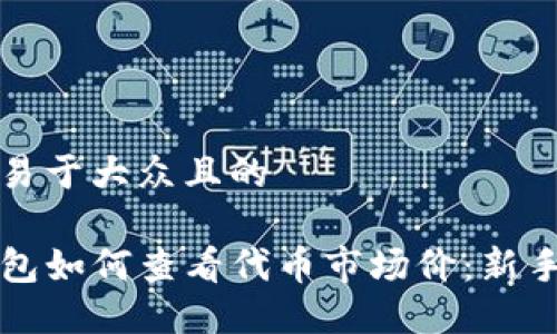 思考易于大众且的

TP钱包如何查看代币市场价：新手指南