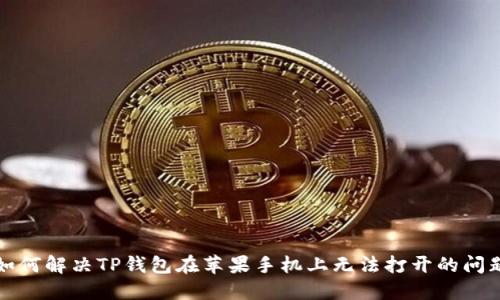 如何解决TP钱包在苹果手机上无法打开的问题