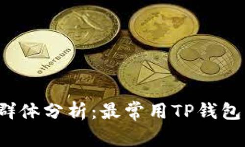 TP钱包的用户群体分析：最常用TP钱包的都是哪些人？