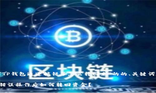 以下是关于“TP钱包通道搞错了怎么转回来”的的、关键词和内容大纲。

TP钱包通道错误操作后如何转回资金？