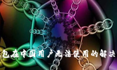 TP钱包在中国用户无法使用的解决方案