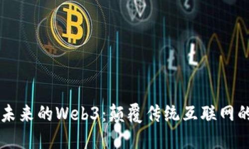 面向未来的Web3：颠覆传统互联网的风口