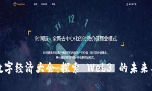 北京数字经济大会：探索 Web3 的未来与机遇