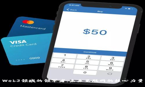 Web3领域的领军者：未来互联网的核心力量