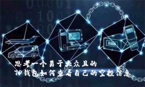 思考一个易于大众且的  
TP钱包如何查看自己的空投信息