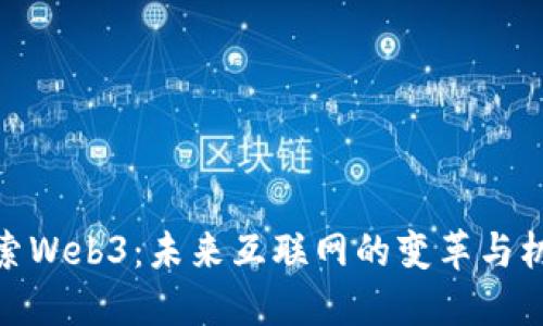 探索Web3：未来互联网的变革与机遇