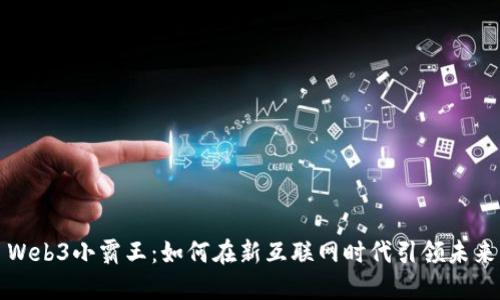Web3小霸王：如何在新互联网时代引领未来