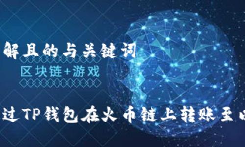 易于理解且的与关键词


如何通过TP钱包在火币链上转账至以太坊？