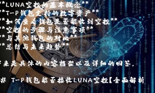 为了回答您的问题，我们可以从以下几方面进行探讨：
1. **T-P钱包简介**
2. **LUNA空投的基本概念**
3. **T-P钱包支持的数字资产**
4. **如何查看钱包是否能收到空投**
5. **空投的步骤与注意事项**
6. **与其他钱包的对比**
7. **总结与未来趋势**

接下来是具体的内容框架以及详细的回答。

### T-P钱包能否接收LUNA空投？全面解析