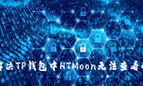 如何解决TP钱包中HTMoon无法查看的问题