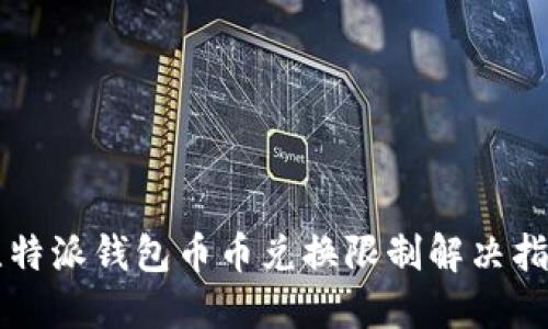 比特派钱包币币兑换限制解决指南
