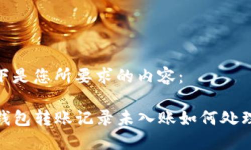 以下是您所要求的内容：

TP钱包转账记录未入账如何处理? 