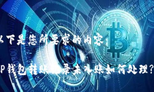 以下是您所要求的内容：

TP钱包转账记录未入账如何处理? 