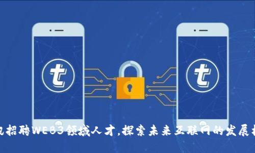 腾讯招聘WEB3领域人才，探索未来互联网的发展机遇