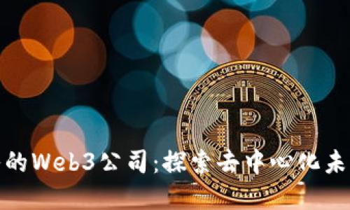 推荐值得加入的Web3公司：探索去中心化未来的优质选择