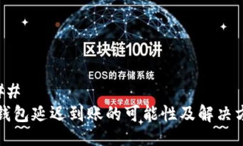 ### 
TP钱包延迟到账的可能性及解决方法