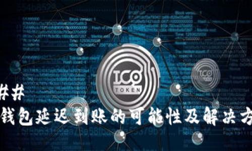 ### 
TP钱包延迟到账的可能性及解决方法